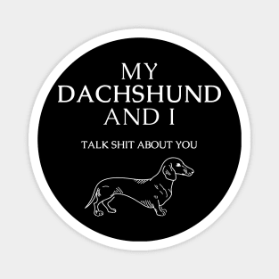 Dachshund dog funny quote - My dachshund and I talk shit about you Magnet